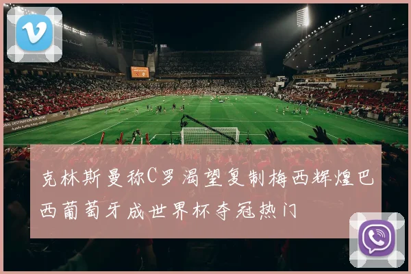克林斯曼称C罗渴望复制梅西辉煌巴西葡萄牙成世界杯夺冠热门