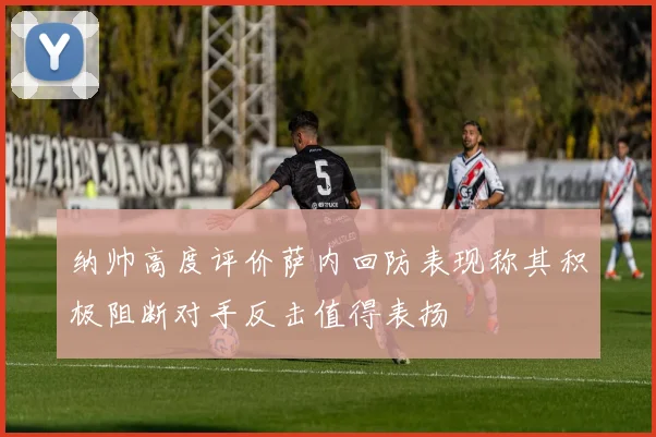 纳帅高度评价萨内回防表现称其积极阻断对手反击值得表扬