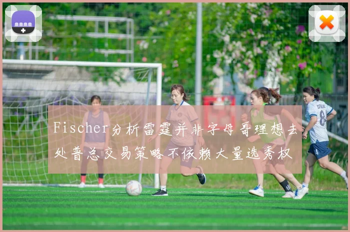 Fischer分析雷霆并非字母哥理想去处普总交易策略不依赖大量选秀权