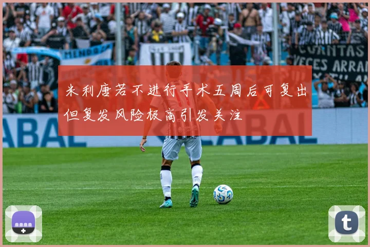 米利唐若不进行手术五周后可复出但复发风险极高引发关注
