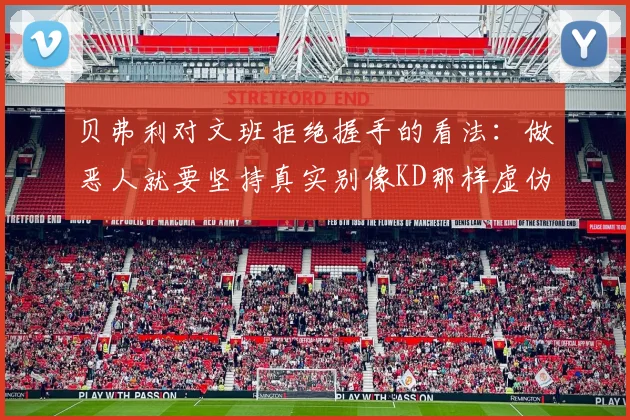 贝弗利对文班拒绝握手的看法：做恶人就要坚持真实别像KD那样虚伪