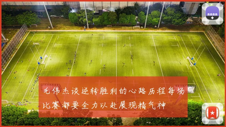 毛伟杰谈逆转胜利的心路历程每场比赛都要全力以赴展现精气神