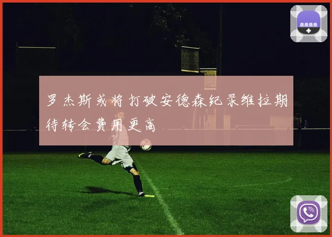 罗杰斯或将打破安德森纪录维拉期待转会费用更高