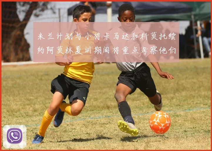 米兰计划与小将卡马达和科莫托续约阿莫林夏训期间将重点考察他们