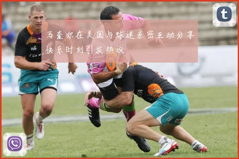 马奎尔在美国与球迷亲密互动分享快乐时刻引发热议