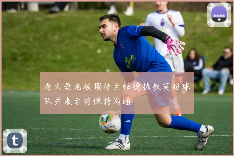 考文垂老板期待兰帕德执教英超球队并表示将保持沟通