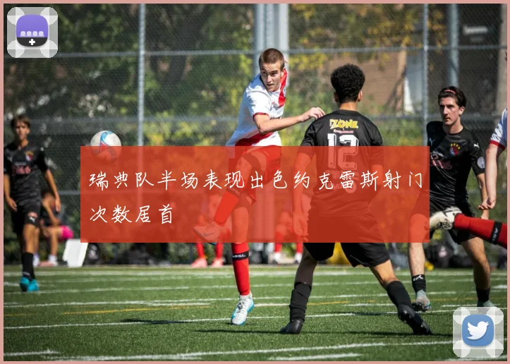 瑞典队半场表现出色约克雷斯射门次数居首