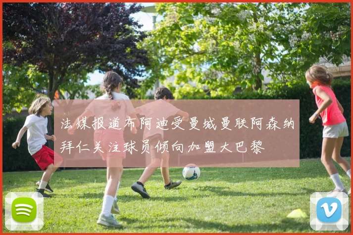 法媒报道布阿迪受曼城曼联阿森纳拜仁关注球员倾向加盟大巴黎