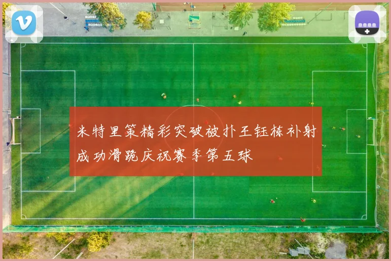 米特里策精彩突破被扑王钰栋补射成功滑跪庆祝赛季第五球