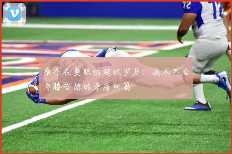 桑乔在曼联的起伏岁月：战术不合与滕哈赫的矛盾纠葛