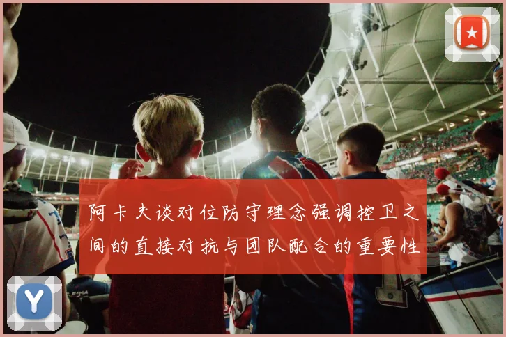 阿卡夫谈对位防守理念强调控卫之间的直接对抗与团队配合的重要性