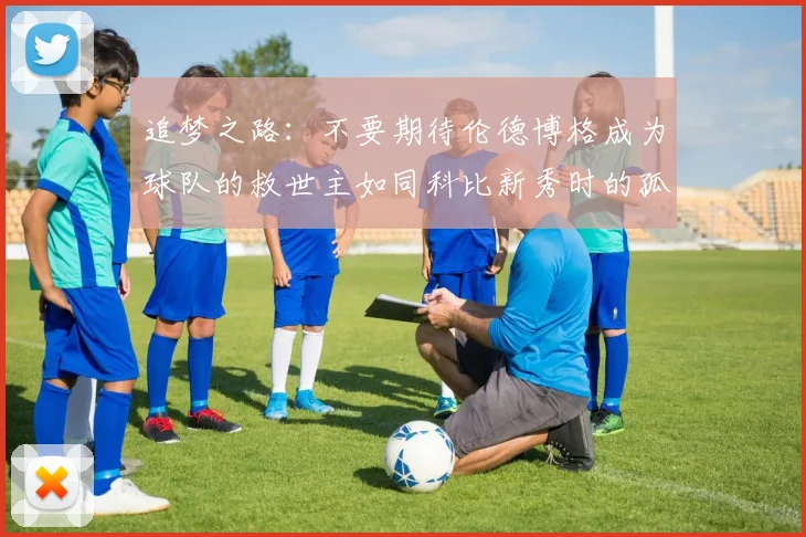 追梦之路：不要期待伦德博格成为球队的救世主如同科比新秀时的孤独奋斗
