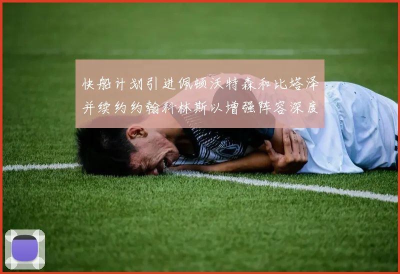 快船计划引进佩顿沃特森和比塔泽并续约约翰科林斯以增强阵容深度