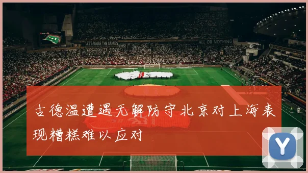 古德温遭遇无解防守北京对上海表现糟糕难以应对